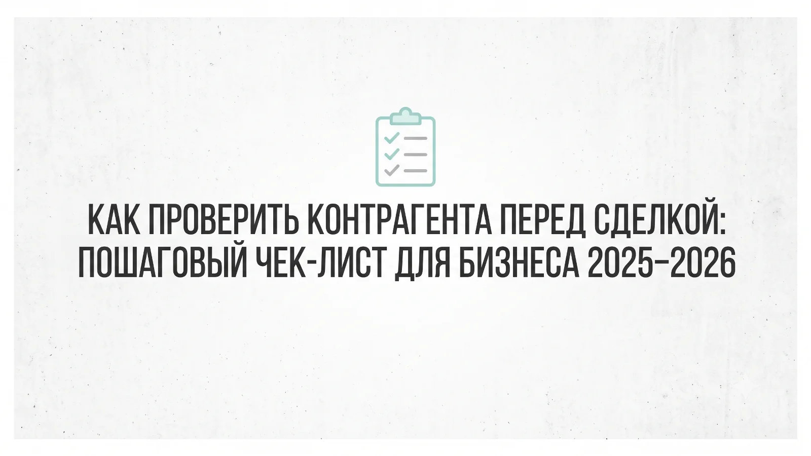 Как проверить контрагента перед сделкой: пошаговый чек-лист для бизнеса 2025–2026
